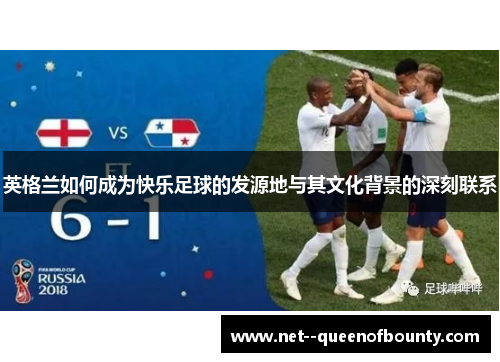 英格兰如何成为快乐足球的发源地与其文化背景的深刻联系 英格兰如何成为快乐足球的发源地与其文化背景的深刻联系