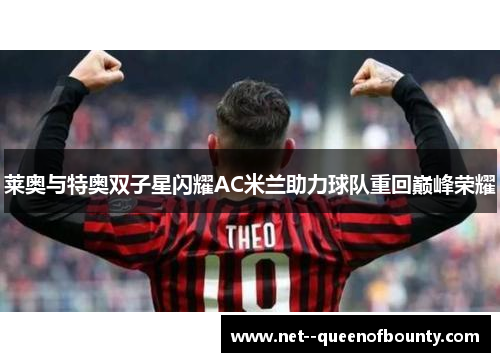 莱奥与特奥双子星闪耀AC米兰助力球队重回巅峰荣耀