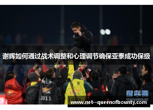 谢晖如何通过战术调整和心理调节确保亚泰成功保级 谢晖如何通过战术调整和心理调节确保亚泰成功保级