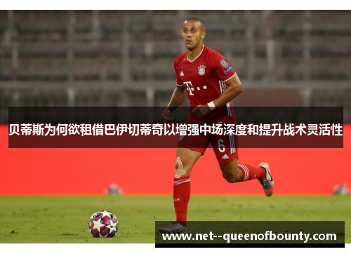 贝蒂斯为何欲租借巴伊切蒂奇以增强中场深度和提升战术灵活性 贝蒂斯为何欲租借巴伊切蒂奇以增强中场深度和提升战术灵活性