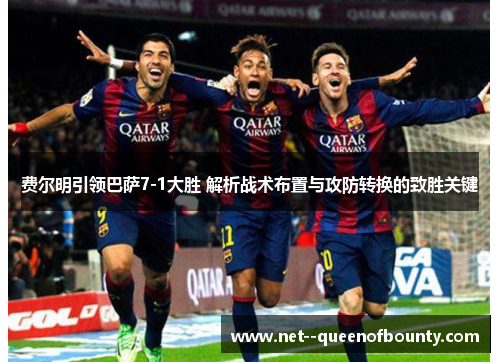 费尔明引领巴萨7-1大胜 解析战术布置与攻防转换的致胜关键 费尔明引领巴萨7-1大胜 解析战术布置与攻防转换的致胜关键