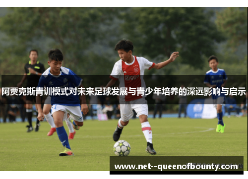 阿贾克斯青训模式对未来足球发展与青少年培养的深远影响与启示