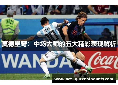莫德里奇：中场大师的五大精彩表现解析