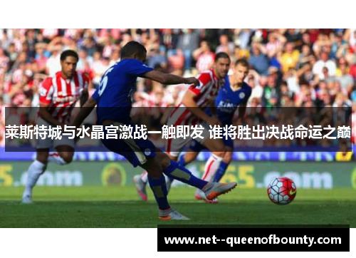 莱斯特城与水晶宫激战一触即发 谁将胜出决战命运之巅