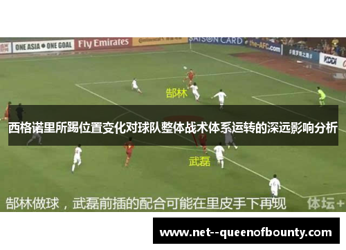 西格诺里所踢位置变化对球队整体战术体系运转的深远影响分析