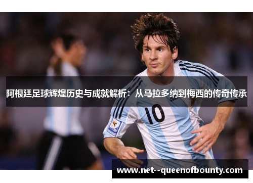 阿根廷足球辉煌历史与成就解析：从马拉多纳到梅西的传奇传承